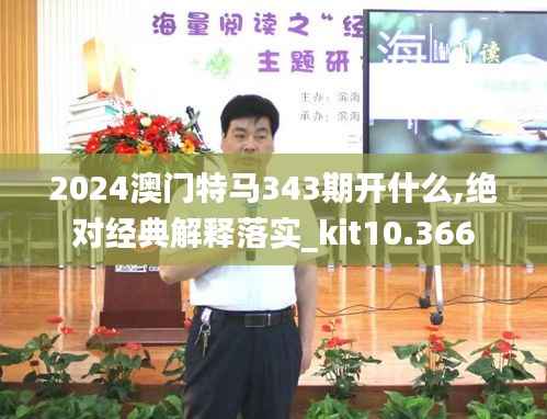 2024澳门特马343期开什么,绝对经典解释落实_kit10.366