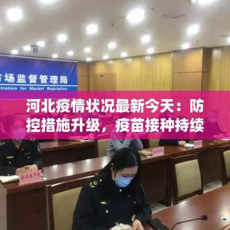 河北疫情状况最新今天:防控措施升级,疫苗接种持续推进