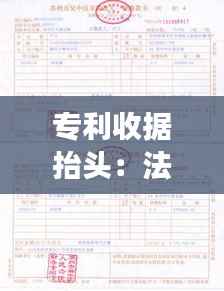 专利收据抬头:法律效力与书写规范