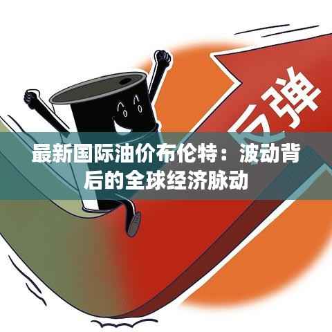最新国际油价布伦特:波动背后的全球经济脉动