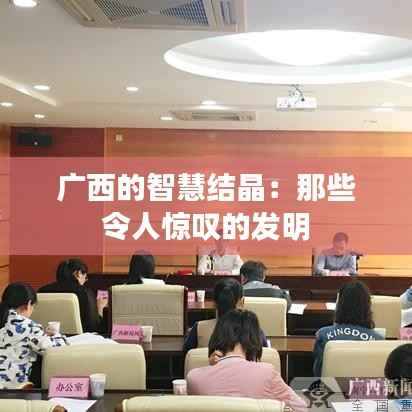 广西的智慧结晶:那些令人惊叹的发明
