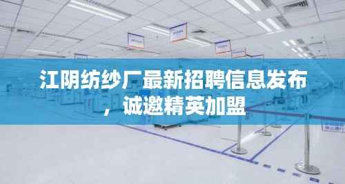 江阴纺纱厂最新招聘信息发布,诚邀精英加盟