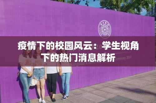疫情下的校园风云:学生视角下的热门消息解析