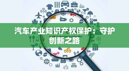 汽车产业知识产权保护:守护创新之路