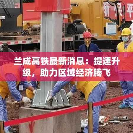兰成高铁最新消息:提速升级,助力区域经济腾飞
