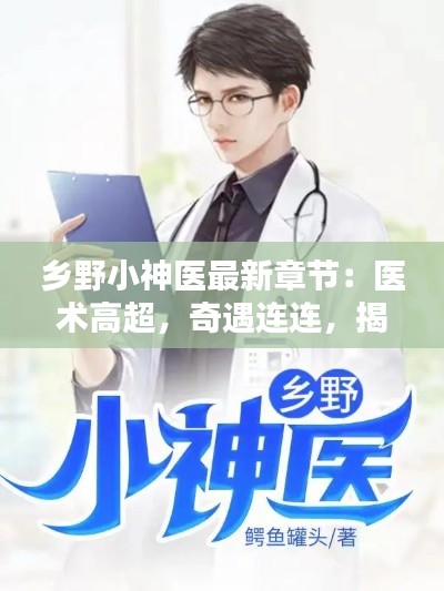 乡野小神医最新章节:医术高超,奇遇连连,揭秘神秘世界
