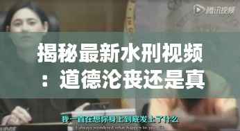 揭秘最新水刑视频:道德沦丧还是真相揭露?