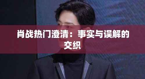 肖战热门澄清:事实与误解的交织