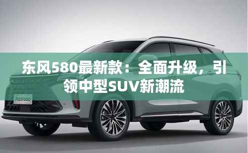 东风580最新款:全面升级,引领中型SUV新潮流