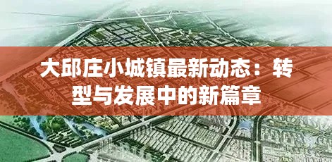 大邱庄小城镇最新动态:转型与发展中的新篇章