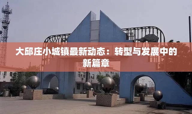 大邱庄小城镇最新动态:转型与发展中的新篇章