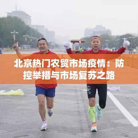 北京热门农贸市场疫情:防控举措与市场复苏之路