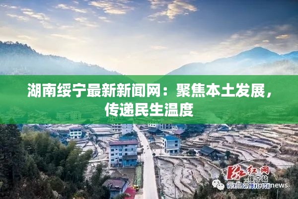 湖南绥宁最新新闻网:聚焦本土发展,传递民生温度