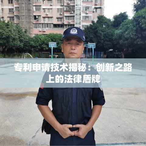 专利申请技术揭秘:创新之路上的法律盾牌
