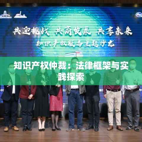 知识产权仲裁:法律框架与实践探索