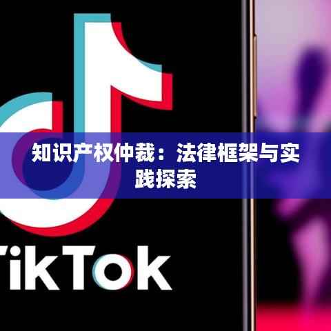 知识产权仲裁:法律框架与实践探索