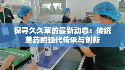 探寻久久草的最新动态:传统草药的现代传承与创新