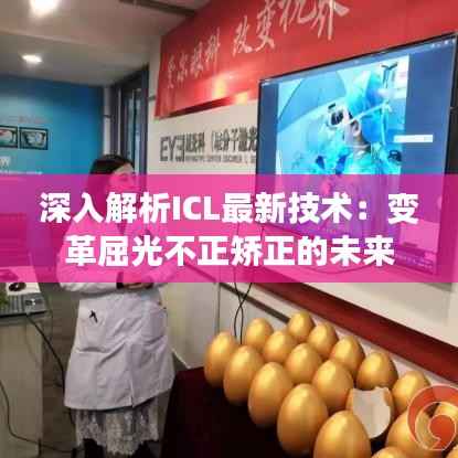 深入解析ICL最新技术:变革屈光不正矫正的未来