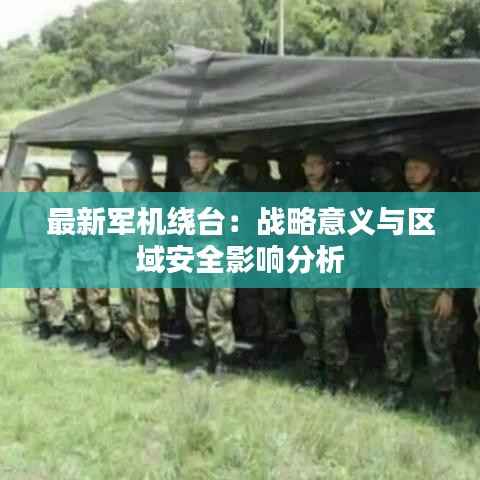 最新军机绕台:战略意义与区域安全影响分析