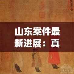 山东案件最新进展:真相逐步浮出水面