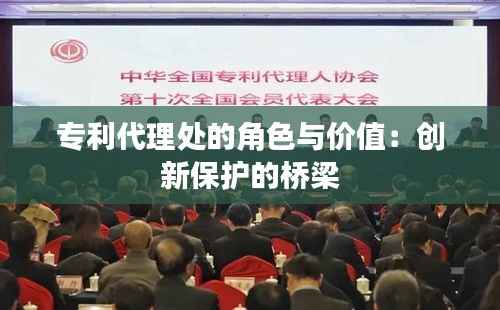 专利代理处的角色与价值:创新保护的桥梁