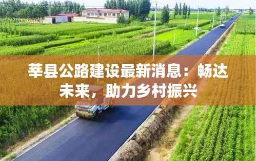 莘县公路建设最新消息:畅达未来,助力乡村振兴