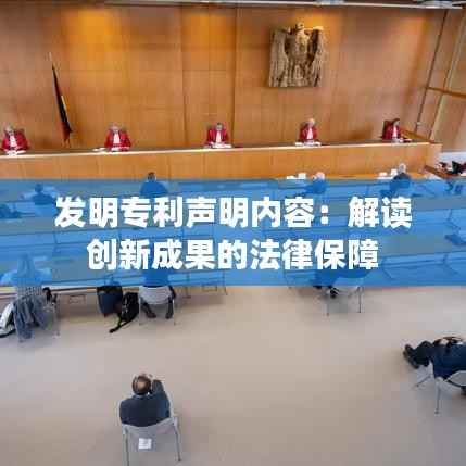 发明专利声明内容:解读创新成果的法律保障