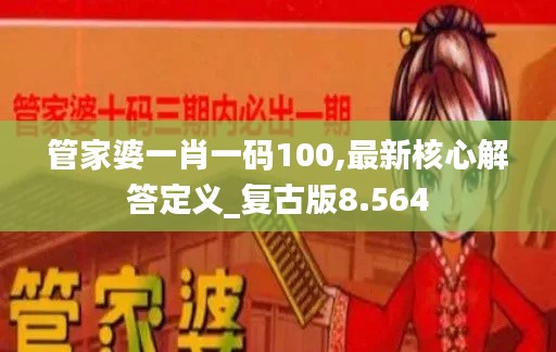 管家婆一肖一码100,最新核心解答定义_复古版8.564