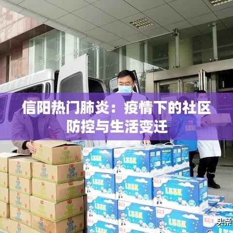 信阳热门肺炎:疫情下的社区防控与生活变迁