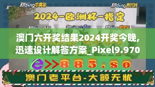 澳门六开奖结果2024开奖今晚,迅速设计解答方案_Pixel9.970