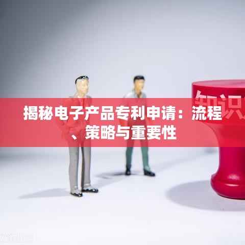 揭秘电子产品专利申请:流程、策略与重要性
