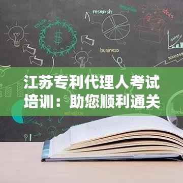 江苏专利代理人考试培训:助您顺利通关的关键步骤
