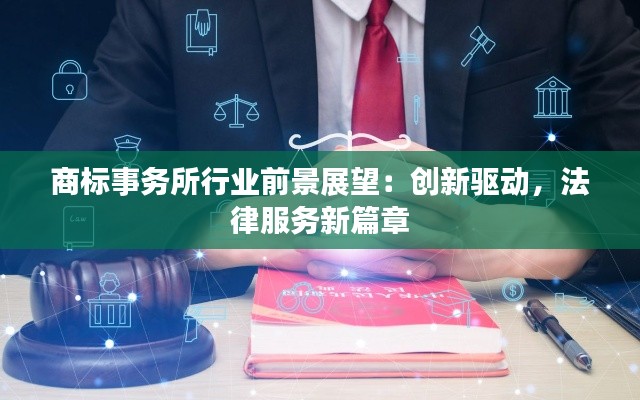 商标事务所行业前景展望:创新驱动,法律服务新篇章