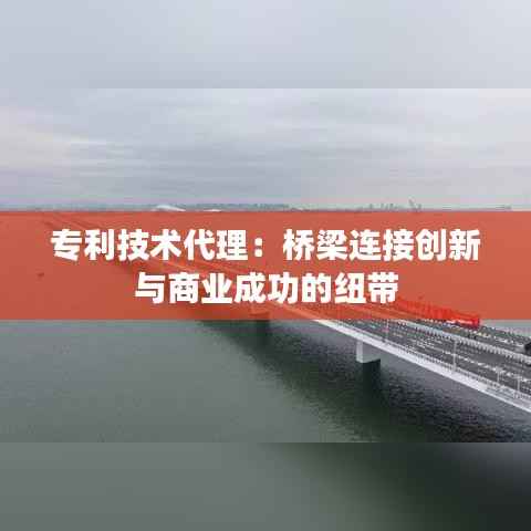 专利技术代理:桥梁连接创新与商业成功的纽带