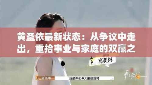 黄圣依最新状态:从争议中走出,重拾事业与家庭的双赢之道