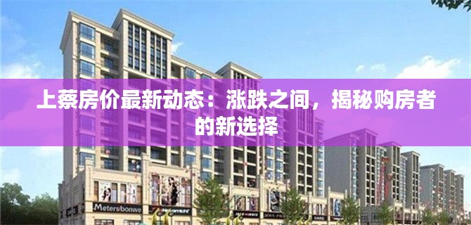 上蔡房价最新动态:涨跌之间,揭秘购房者的新选择