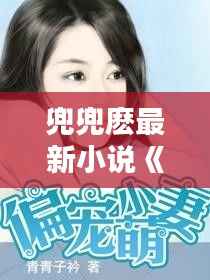 兜兜麽最新小说《青青》:青春的印记,情感的纠葛