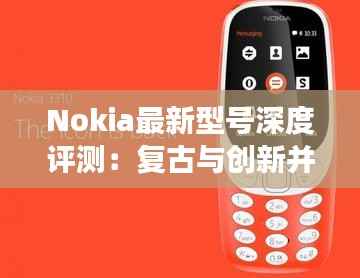 Nokia最新型号深度评测:复古与创新并存,手机市场的又一力作