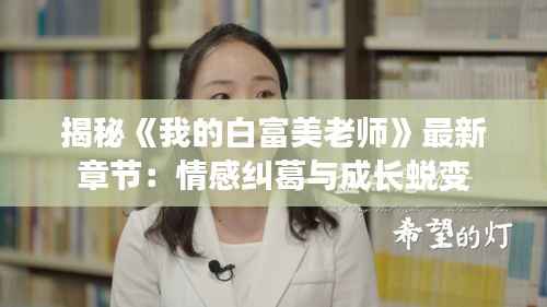 揭秘《我的白富美老师》最新章节:情感纠葛与成长蜕变