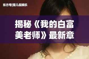 揭秘《我的白富美老师》最新章节:情感纠葛与成长蜕变