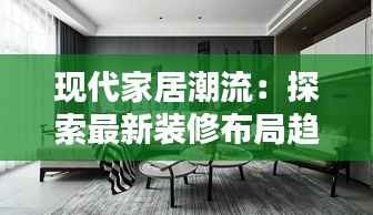 现代家居潮流:探索最新装修布局趋势