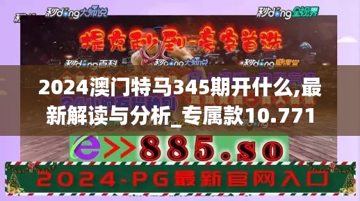 2024澳门特马345期开什么,最新解读与分析_专属款10.771