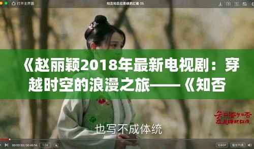 《赵丽颖2018年最新电视剧:穿越时空的浪漫之旅——《知否?知否?应是绿肥红瘦》》