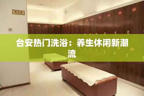 台安热门洗浴:养生休闲新潮流