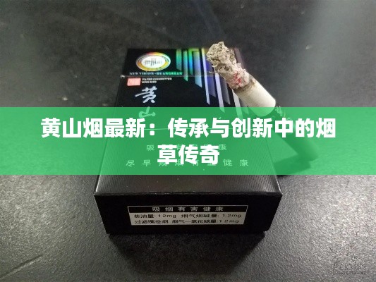 黄山烟最新:传承与创新中的烟草传奇