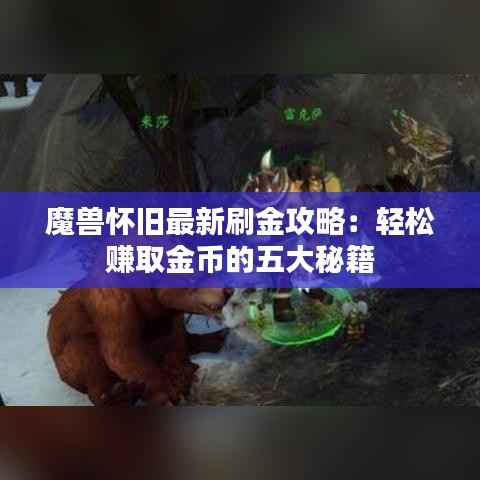 魔兽怀旧最新刷金攻略:轻松赚取金币的五大秘籍