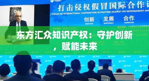 东方汇众知识产权:守护创新,赋能未来