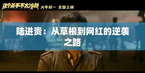 陆进贵:从草根到网红的逆袭之路