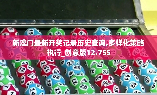 新澳门最新开奖记录历史查询,多样化策略执行_创意版12.755