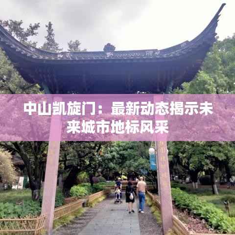 中山凯旋门:最新动态揭示未来城市地标风采